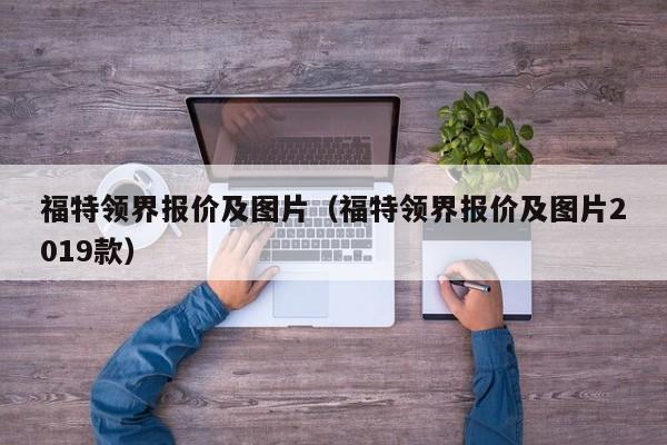 福特领界报价及图片（福特领界报价及图片2019款）