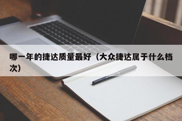 哪一年的捷达质量最好（大众捷达属于什么档次）