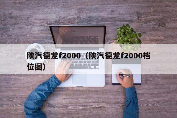 陕汽德龙f2000（陕汽德龙f2000档位图）