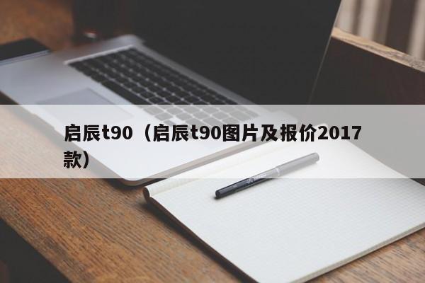 启辰t90（启辰t90图片及报价2017款）