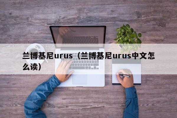 兰博基尼urus（兰博基尼urus中文怎么读）