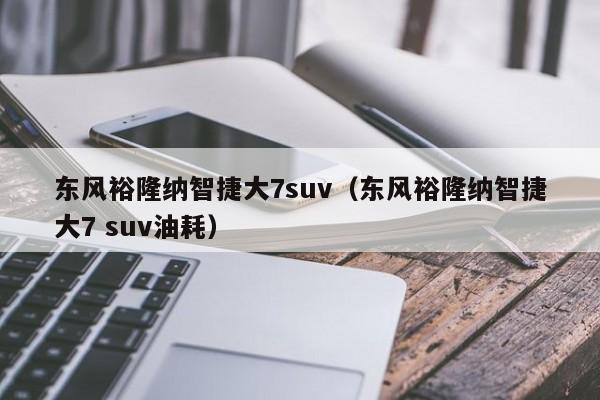 东风裕隆纳智捷大7suv（东风裕隆纳智捷大7 suv油耗）