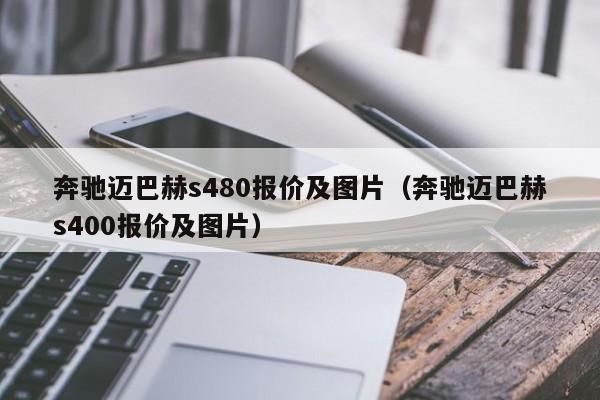 奔驰迈巴赫s480报价及图片（奔驰迈巴赫s400报价及图片）