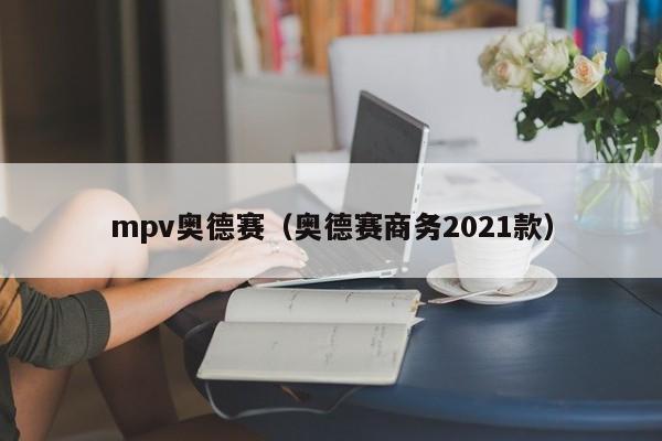 mpv奥德赛（奥德赛商务2021款）