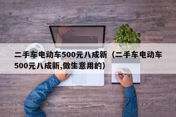 二手车电动车500元八成新（二手车电动车500元八成新,做生意用的）