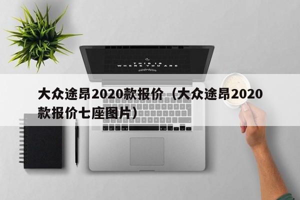 大众途昂2020款报价（大众途昂2020款报价七座图片）