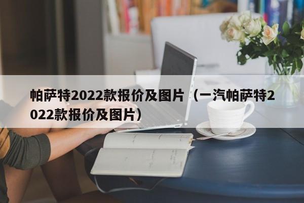 帕萨特2022款报价及图片（一汽帕萨特2022款报价及图片）