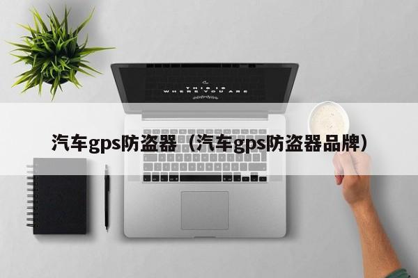 汽车gps防盗器（汽车gps防盗器品牌）