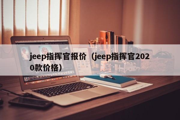 jeep指挥官报价（jeep指挥官2020款价格）