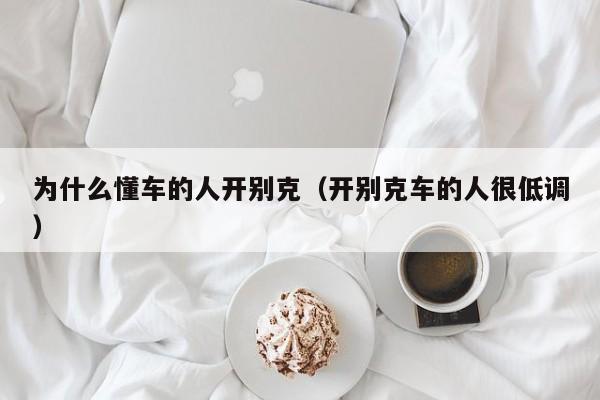 为什么懂车的人开别克（开别克车的人很低调）