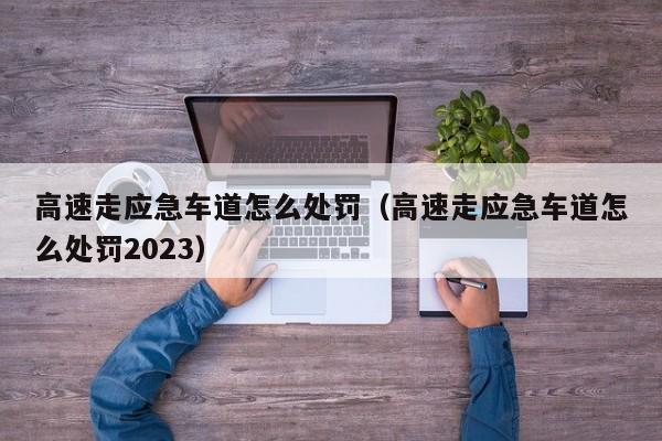 高速走应急车道怎么处罚（高速走应急车道怎么处罚2023）