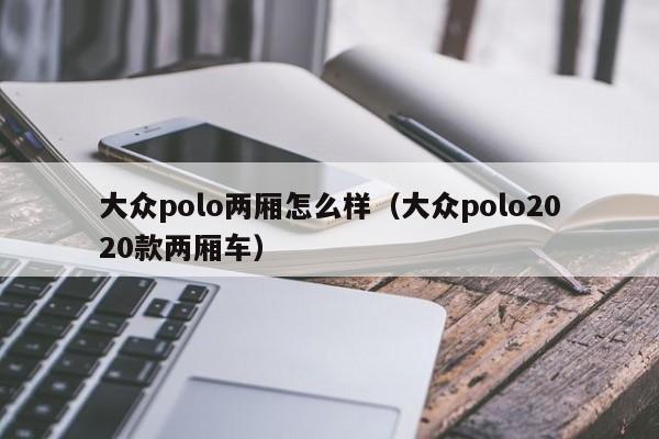 大众polo两厢怎么样（大众polo2020款两厢车）