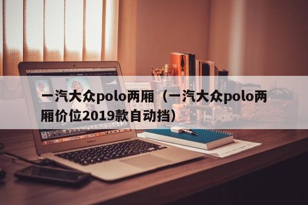 一汽大众polo两厢（一汽大众polo两厢价位2019款自动挡）