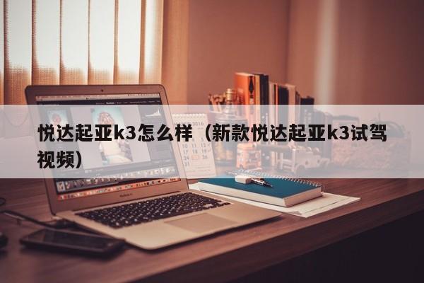 悦达起亚k3怎么样（新款悦达起亚k3试驾视频）