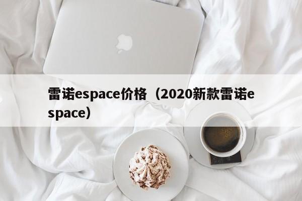 雷诺espace价格（2020新款雷诺espace）