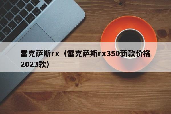 雷克萨斯rx（雷克萨斯rx350新款价格2023款）