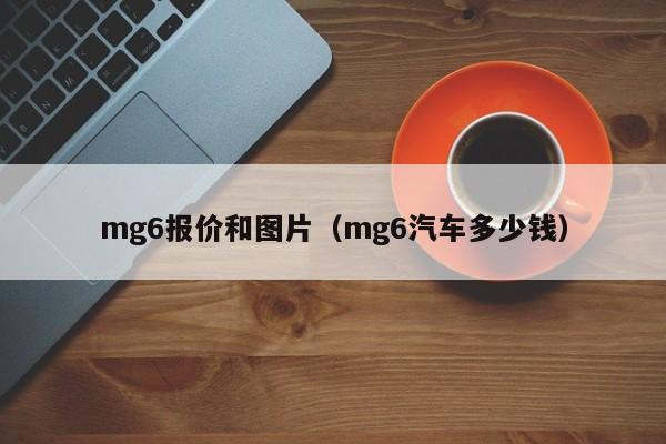 mg6报价和图片（mg6汽车多少钱）