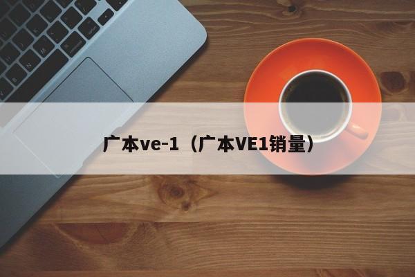 广本ve-1（广本VE1销量）