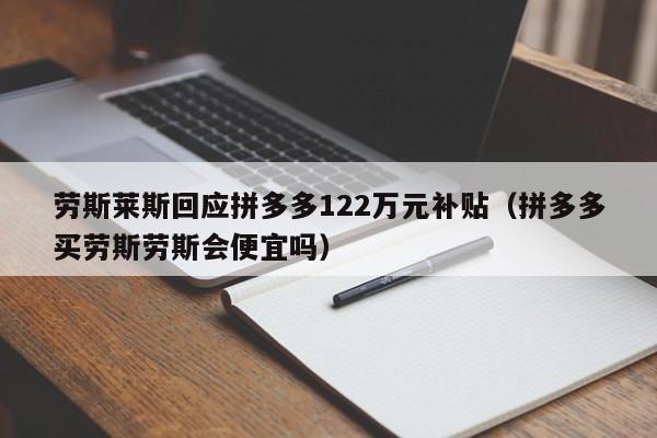 劳斯莱斯回应拼多多122万元补贴（拼多多买劳斯劳斯会便宜吗）