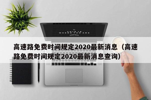 高速路免费时间规定2020最新消息（高速路免费时间规定2020最新消息查询）