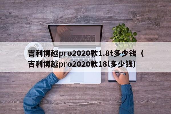 吉利博越pro2020款1.8t多少钱（吉利博越pro2020款18l多少钱）