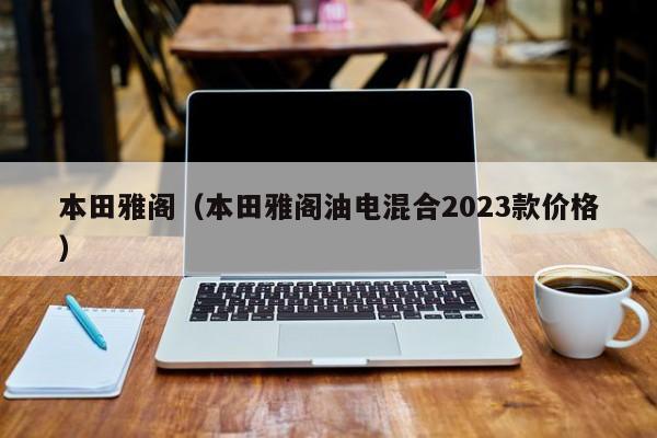 本田雅阁（本田雅阁油电混合2023款价格）