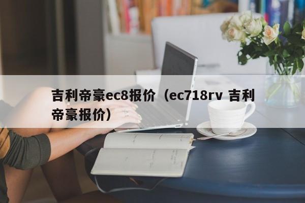 吉利帝豪ec8报价（ec718rv 吉利帝豪报价）