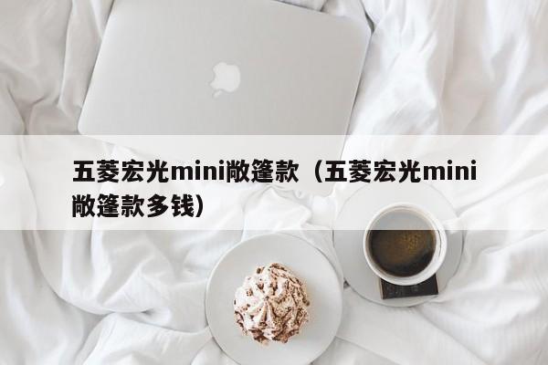 五菱宏光mini敞篷款（五菱宏光mini敞篷款多钱）