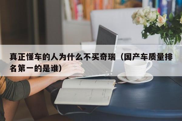 真正懂车的人为什么不买奇瑞（国产车质量排名第一的是谁）