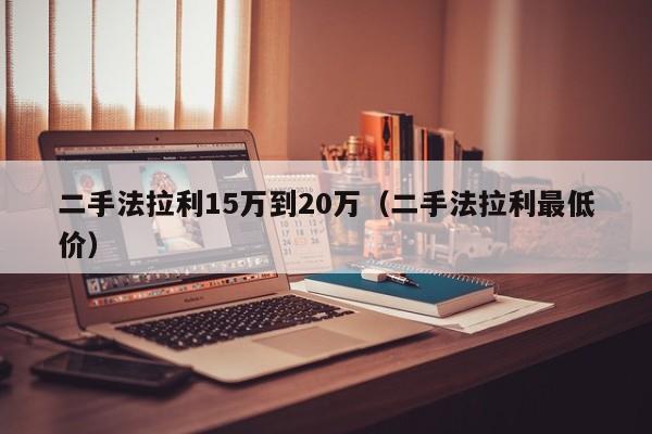 二手法拉利15万到20万（二手法拉利最低价）