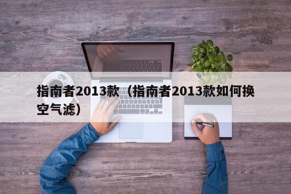 指南者2013款（指南者2013款如何换空气滤）