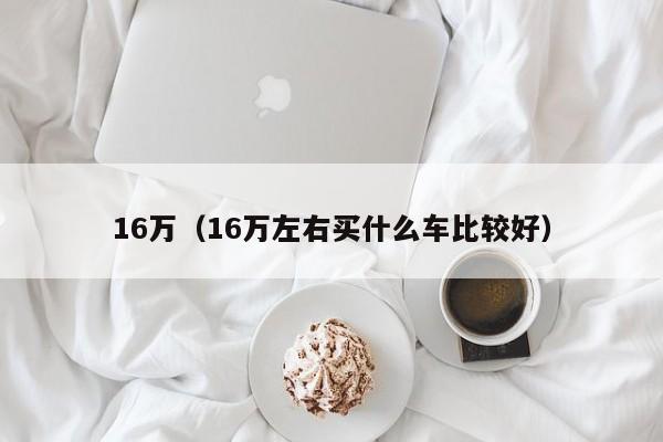 16万（16万左右买什么车比较好）