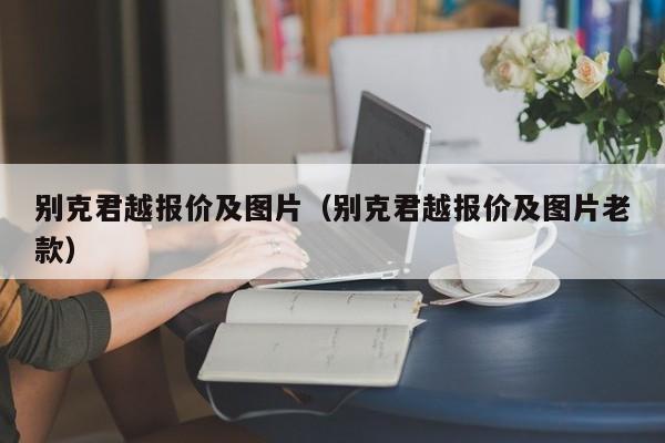 别克君越报价及图片（别克君越报价及图片老款）