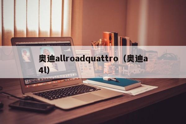 奥迪allroadquattro（奥迪a4l）