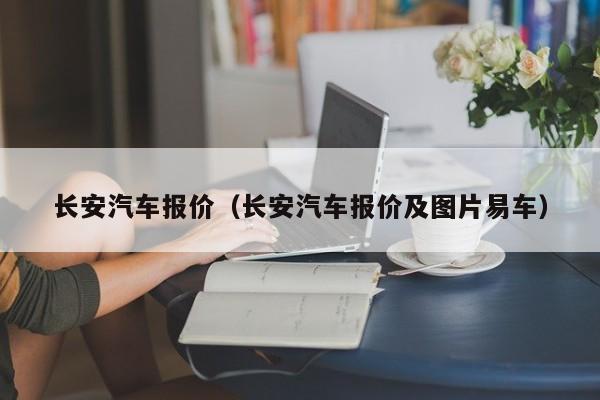 长安汽车报价（长安汽车报价及图片易车）