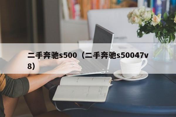 二手奔驰s500（二手奔驰s50047v8）