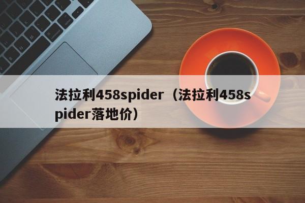 法拉利458spider（法拉利458spider落地价）