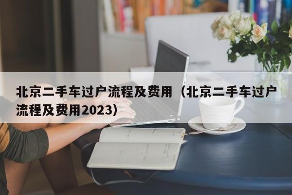 北京二手车过户流程及费用（北京二手车过户流程及费用2023）