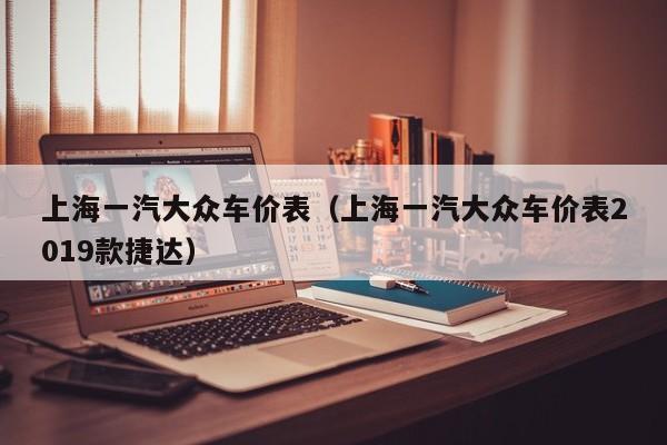 上海一汽大众车价表（上海一汽大众车价表2019款捷达）