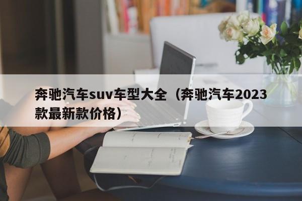 奔驰汽车suv车型大全（奔驰汽车2023款最新款价格）