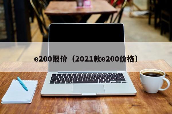 e200报价（2021款e200价格）