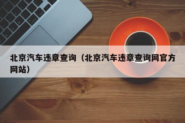 北京汽车违章查询（北京汽车违章查询网官方网站）