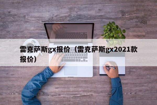 雷克萨斯gx报价（雷克萨斯gx2021款报价）