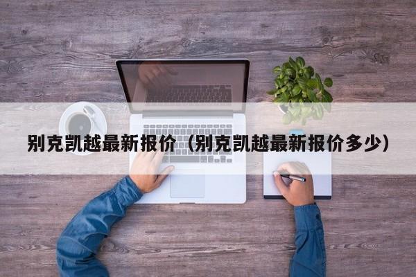 别克凯越最新报价（别克凯越最新报价多少）