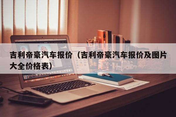 吉利帝豪汽车报价（吉利帝豪汽车报价及图片大全价格表）