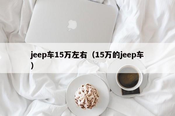 jeep车15万左右（15万的jeep车）