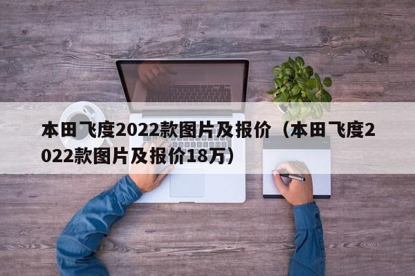 本田飞度2022款图片及报价（本田飞度2022款图片及报价18万）