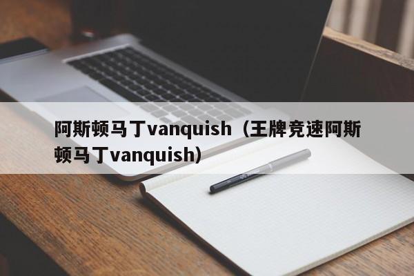 阿斯顿马丁vanquish（王牌竞速阿斯顿马丁vanquish）