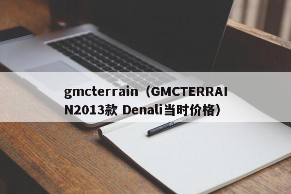 gmcterrain（GMCTERRAIN2013款 Denali当时价格）