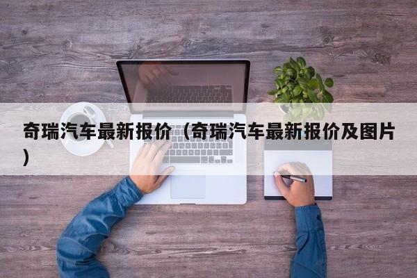 奇瑞汽车最新报价（奇瑞汽车最新报价及图片）